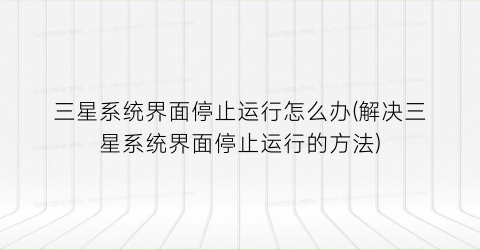 “三星系统界面停止运行怎么办(解决三星系统界面停止运行的方法)