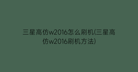 三星高仿w2016怎么刷机(三星高仿w2016刷机方法)