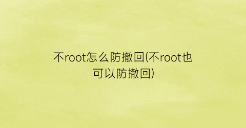 “不root怎么防撤回(不root也可以防撤回)