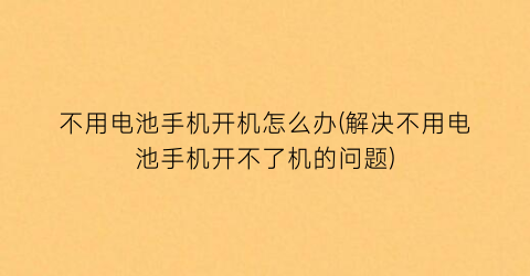 不用电池手机开机怎么办(解决不用电池手机开不了机的问题)