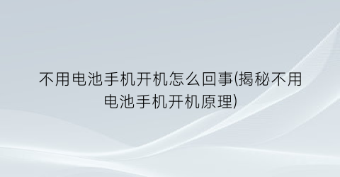 不用电池手机开机怎么回事(揭秘不用电池手机开机原理)