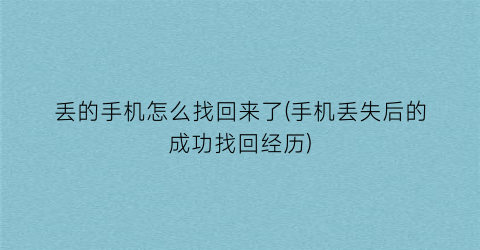 “丢的手机怎么找回来了(手机丢失后的成功找回经历)
