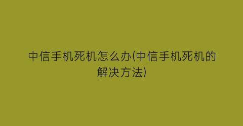 中信手机死机怎么办(中信手机死机的解决方法)