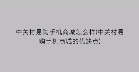 “中关村易购手机商城怎么样(中关村易购手机商城的优缺点)