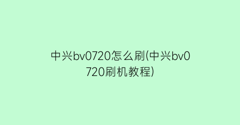 “中兴bv0720怎么刷(中兴bv0720刷机教程)