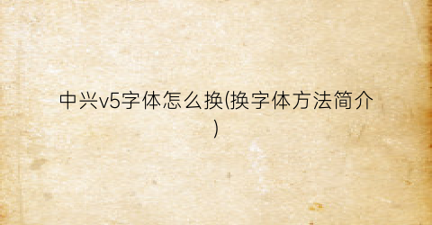 “中兴v5字体怎么换(换字体方法简介)