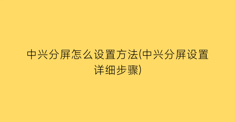 中兴分屏怎么设置方法(中兴分屏设置详细步骤)