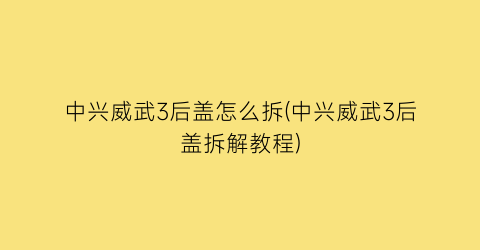 中兴威武3后盖怎么拆(中兴威武3后盖拆解教程)