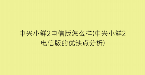 中兴小鲜2电信版怎么样(中兴小鲜2电信版的优缺点分析)