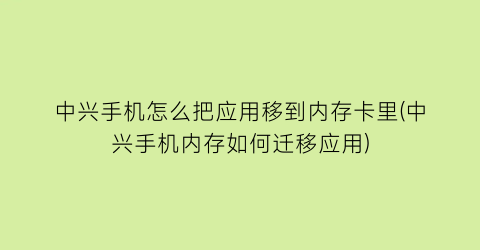 中兴手机怎么把应用移到内存卡里(中兴手机内存如何迁移应用)