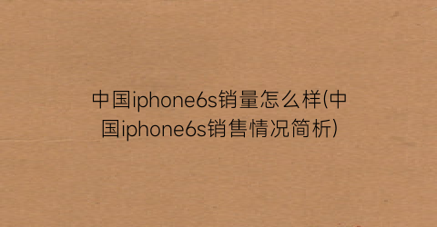 中国iphone6s销量怎么样(中国iphone6s销售情况简析)