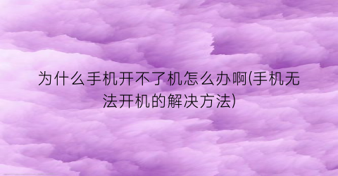 为什么手机开不了机怎么办啊(手机无法开机的解决方法)