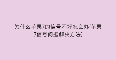 为什么苹果7的信号不好怎么办(苹果7信号问题解决方法)