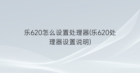 乐620怎么设置处理器(乐620处理器设置说明)