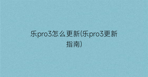 乐pro3怎么更新(乐pro3更新指南)