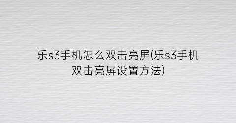 乐s3手机怎么双击亮屏(乐s3手机双击亮屏设置方法)