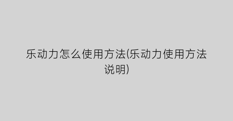 “乐动力怎么使用方法(乐动力使用方法说明)