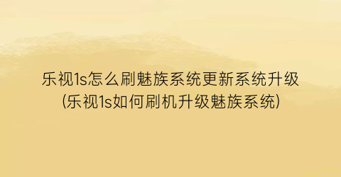 乐视1s怎么刷魅族系统更新系统升级(乐视1s如何刷机升级魅族系统)