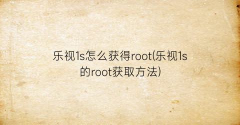 乐视1s怎么获得root(乐视1s的root获取方法)