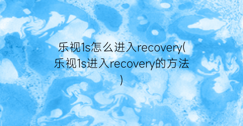 乐视1s怎么进入recovery(乐视1s进入recovery的方法)