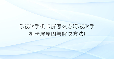 “乐视1s手机卡屏怎么办(乐视1s手机卡屏原因与解决方法)