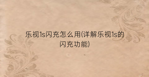 乐视1s闪充怎么用(详解乐视1s的闪充功能)