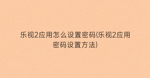 “乐视2应用怎么设置密码(乐视2应用密码设置方法)