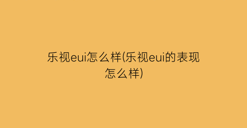 乐视eui怎么样(乐视eui的表现怎么样)