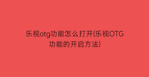 乐视otg功能怎么打开(乐视OTG功能的开启方法)