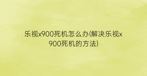 乐视x900死机怎么办(解决乐视x900死机的方法)