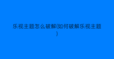 乐视主题怎么破解(如何破解乐视主题)