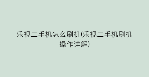 “乐视二手机怎么刷机(乐视二手机刷机操作详解)
