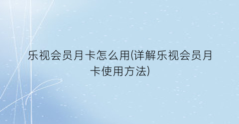 乐视会员月卡怎么用(详解乐视会员月卡使用方法)