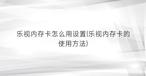 乐视内存卡怎么用设置(乐视内存卡的使用方法)