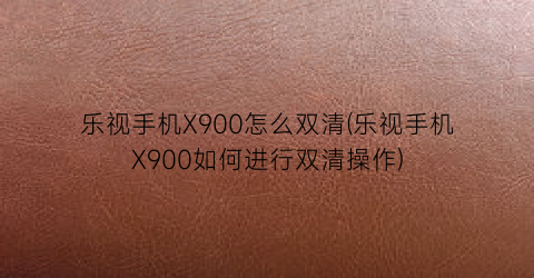“乐视手机X900怎么双清(乐视手机X900如何进行双清操作)