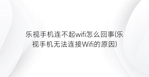 乐视手机连不起wifi怎么回事(乐视手机无法连接Wifi的原因)