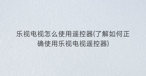 “乐视电视怎么使用遥控器(了解如何正确使用乐视电视遥控器)