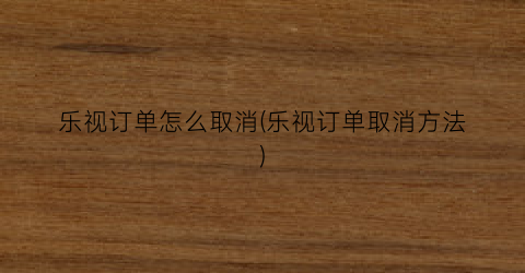 “乐视订单怎么取消(乐视订单取消方法)