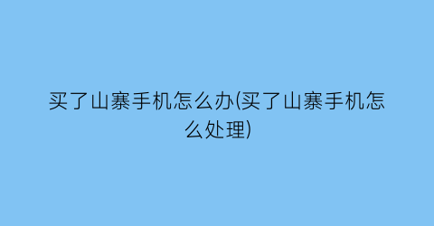 买了山寨手机怎么办(买了山寨手机怎么处理)