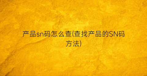 产品sn码怎么查(查找产品的SN码方法)