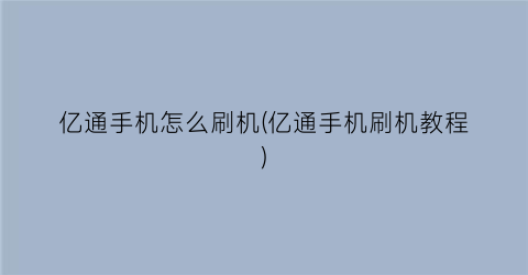 “亿通手机怎么刷机(亿通手机刷机教程)