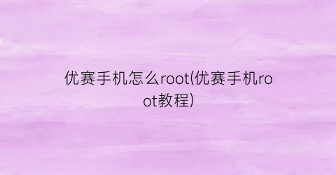 优赛手机怎么root(优赛手机root教程)