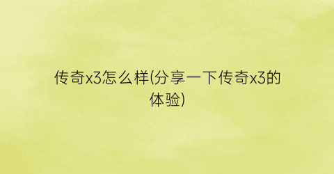 “传奇x3怎么样(分享一下传奇x3的体验)