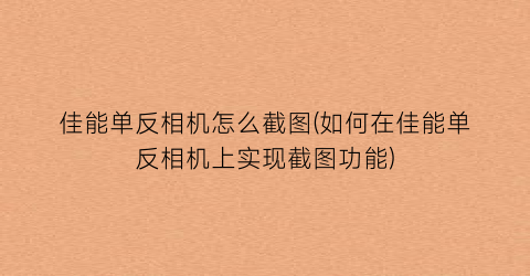 “佳能单反相机怎么截图(如何在佳能单反相机上实现截图功能)