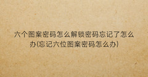 “六个图案密码怎么解锁密码忘记了怎么办(忘记六位图案密码怎么办)