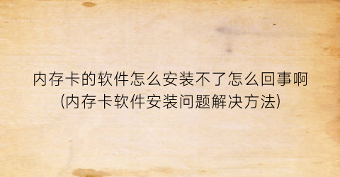 内存卡的软件怎么安装不了怎么回事啊(内存卡软件安装问题解决方法)