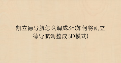 “凯立德导航怎么调成3d(如何将凯立德导航调整成3D模式)