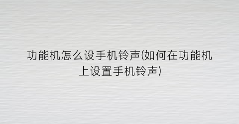 “功能机怎么设手机铃声(如何在功能机上设置手机铃声)
