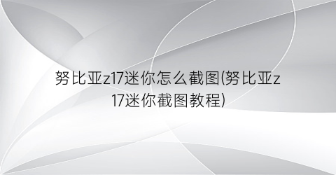 “努比亚z17迷你怎么截图(努比亚z17迷你截图教程)