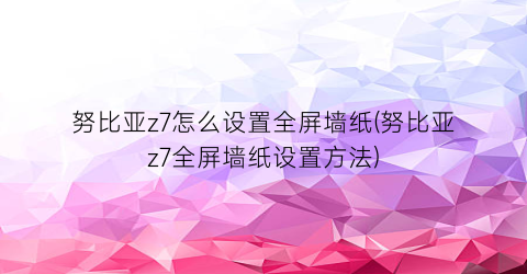 努比亚z7怎么设置全屏墙纸(努比亚z7全屏墙纸设置方法)